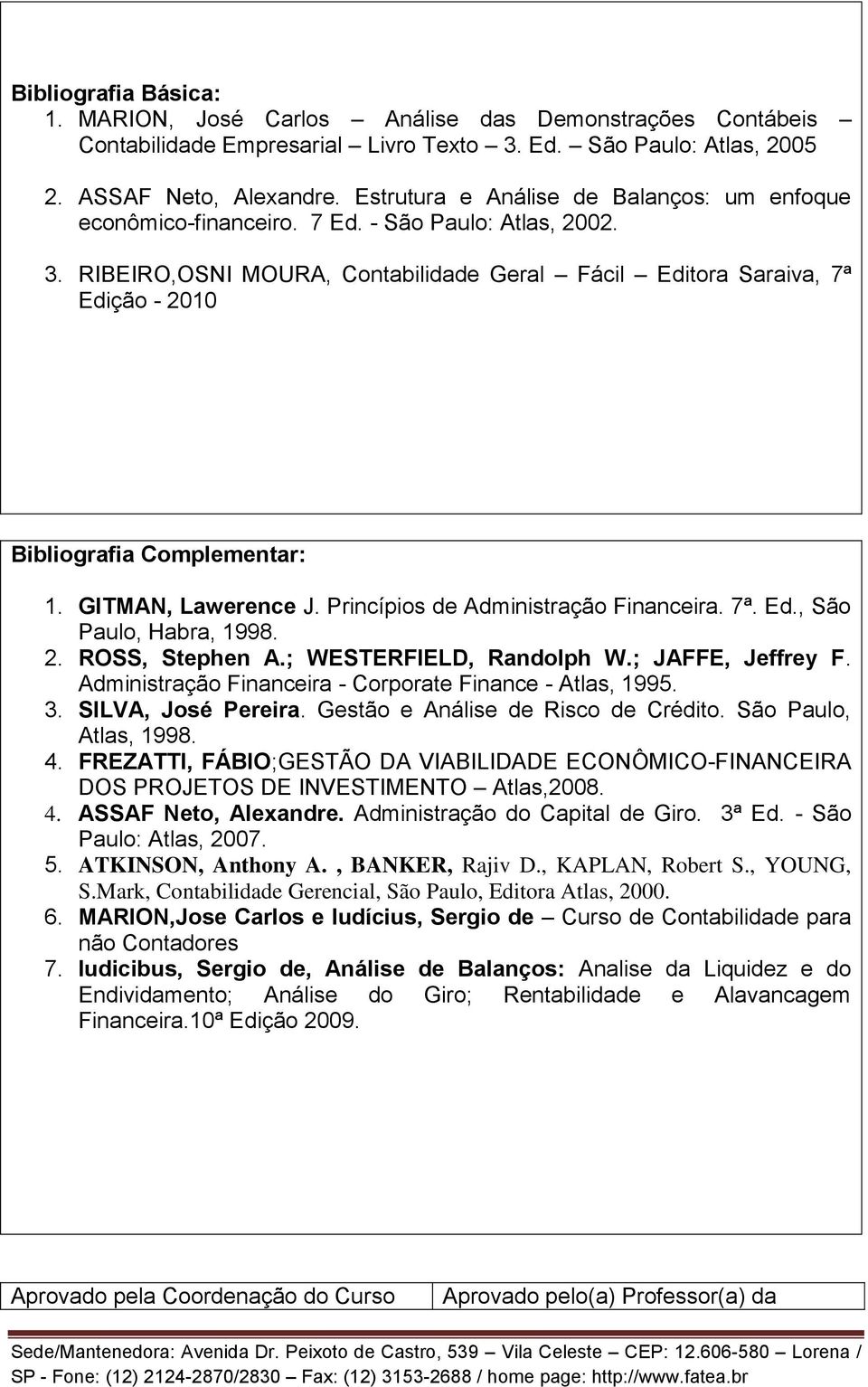 GITMAN, Lawerence J. Princípios de Administração Financeira. 7ª. Ed., São Paulo, Habra, 1998. 2. ROSS, Stephen A.; WESTERFIELD, Randolph W.; JAFFE, Jeffrey F.