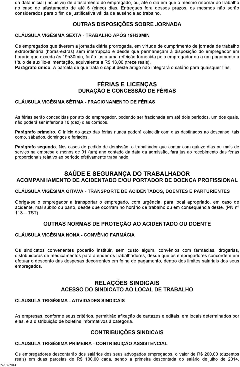 OUTRAS DISPOSIÇÕES SOBRE JORNADA CLÁUSULA VIGÉSIMA SEXTA - TRABALHO APÓS 19H30MIN Os empregados que tiverem a jornada diária prorrogada, em virtude de cumprimento de jornada de trabalho