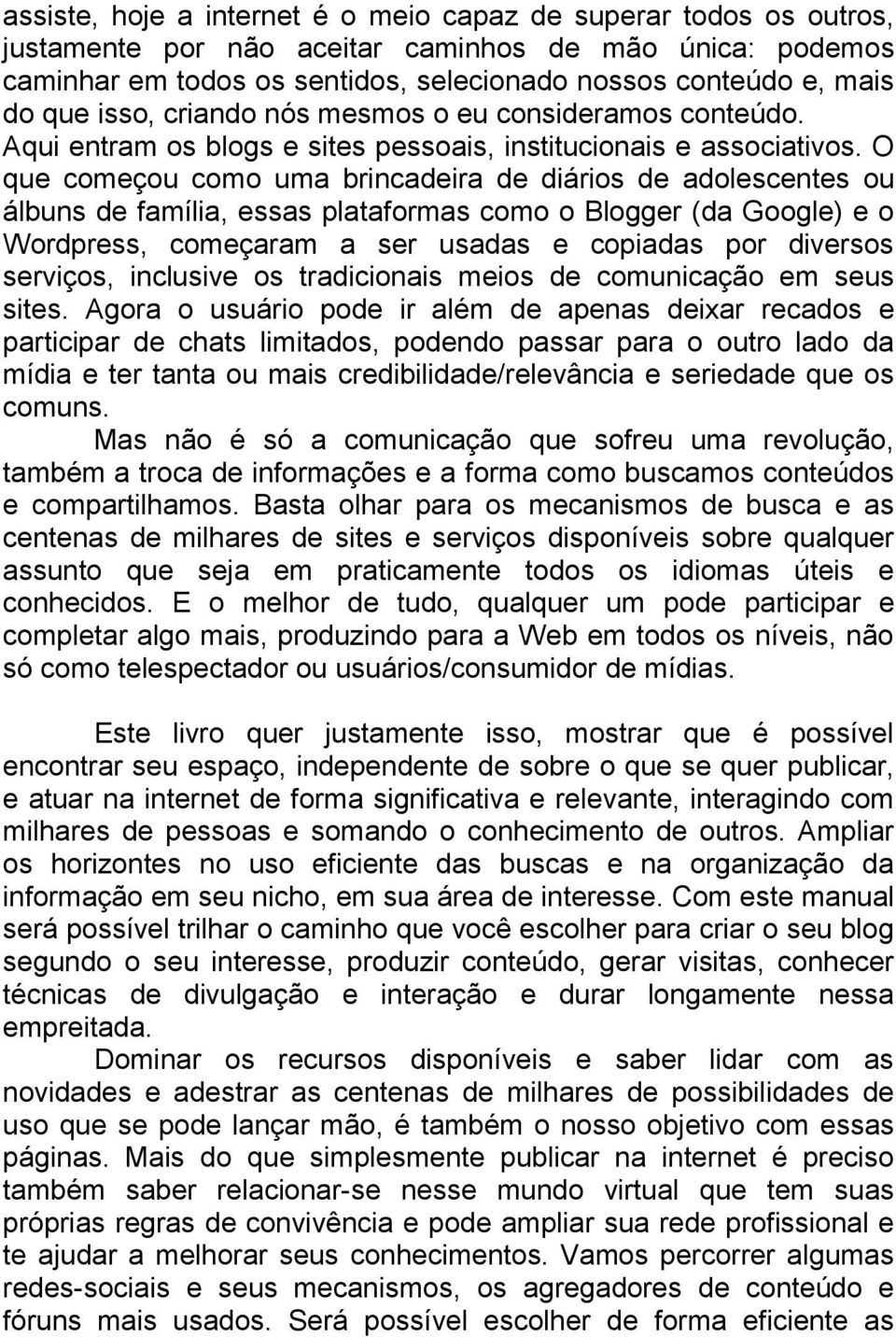 O que começou como uma brincadeira de diários de adolescentes ou álbuns de família, essas plataformas como o Blogger (da Google) e o Wordpress, começaram a ser usadas e copiadas por diversos