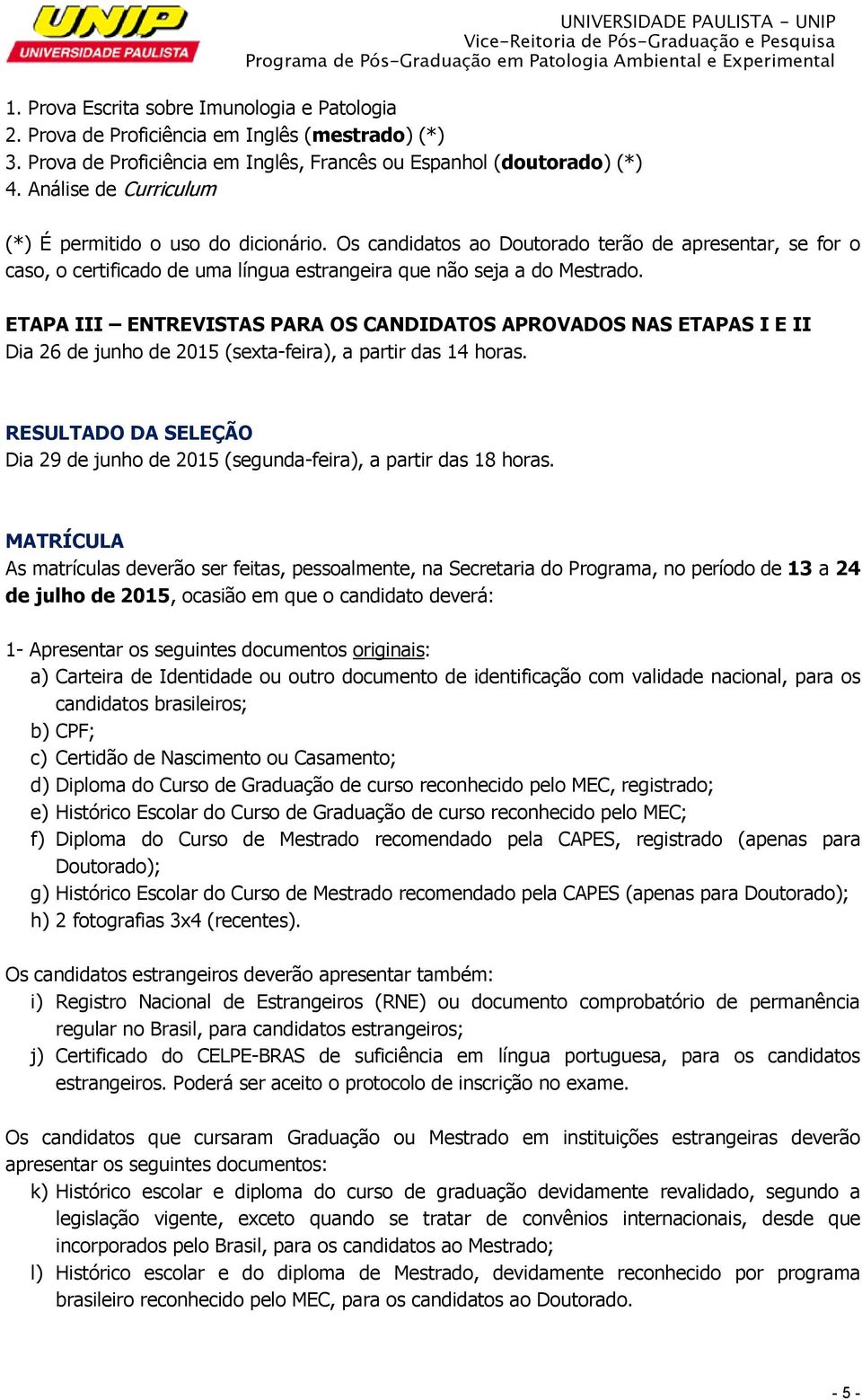 ETAPA III ENTREVISTAS PARA OS CANDIDATOS APROVADOS NAS ETAPAS I E II Dia 26 de junho de 2015 (sexta-feira), a partir das 14 horas.