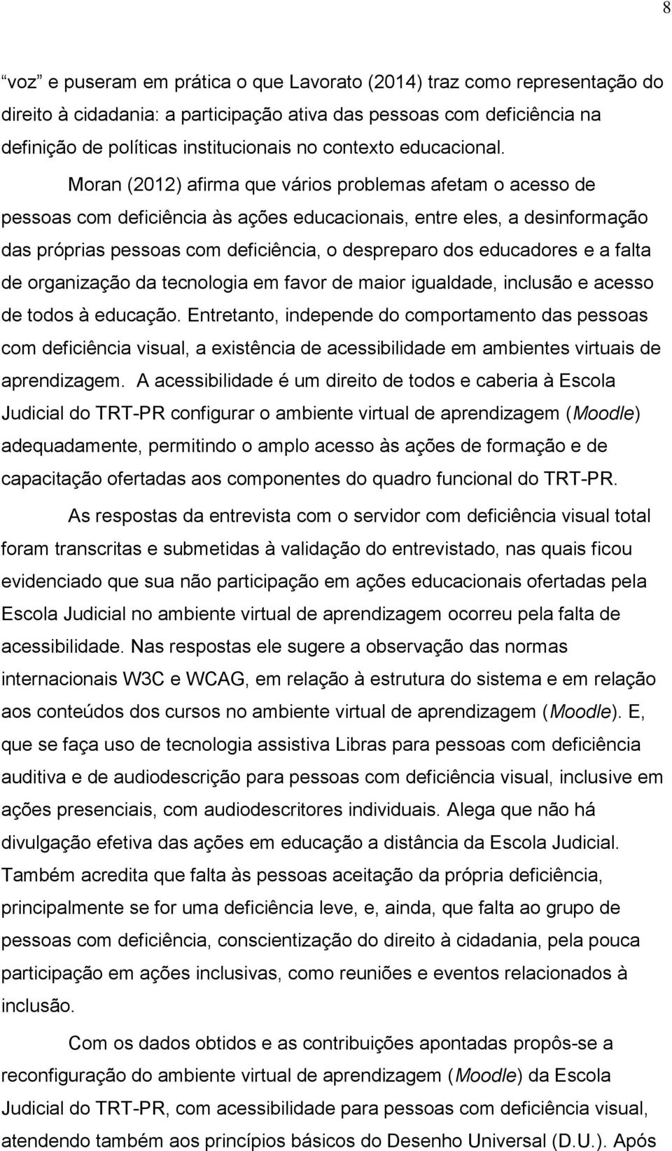 Moran (2012) afirma que vários problemas afetam o acesso de pessoas com deficiência às ações educacionais, entre eles, a desinformação das próprias pessoas com deficiência, o despreparo dos