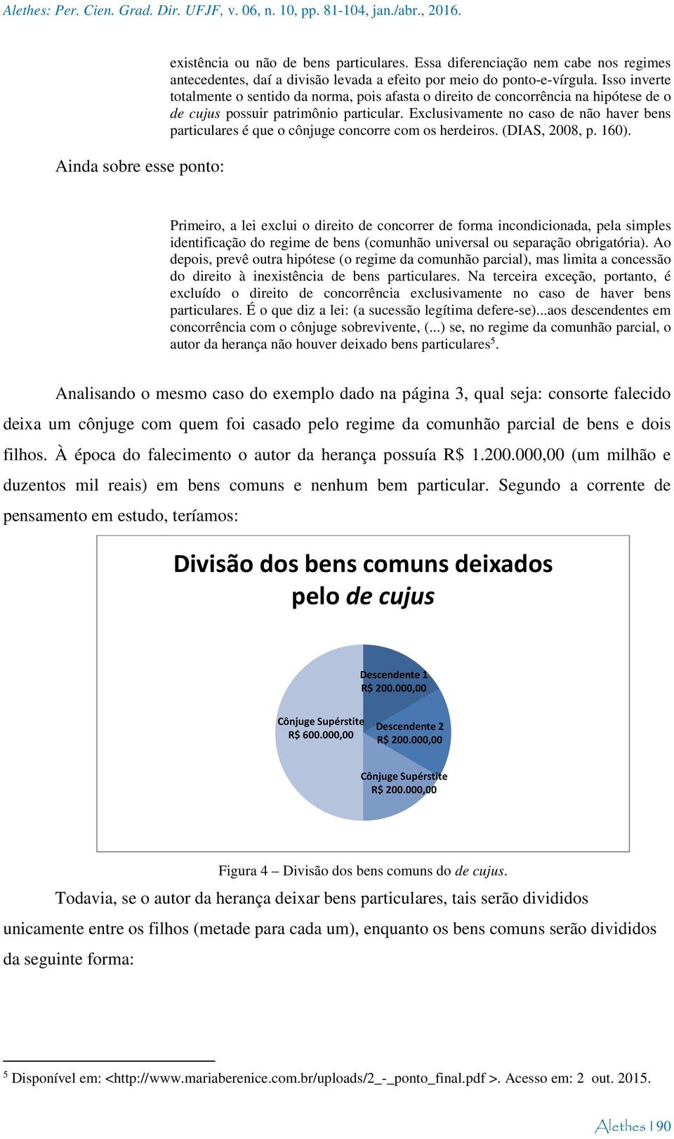 Isso inverte totalmente o sentido da norma, pois afasta o direito de concorrência na hipótese de o de cujus possuir patrimônio particular.