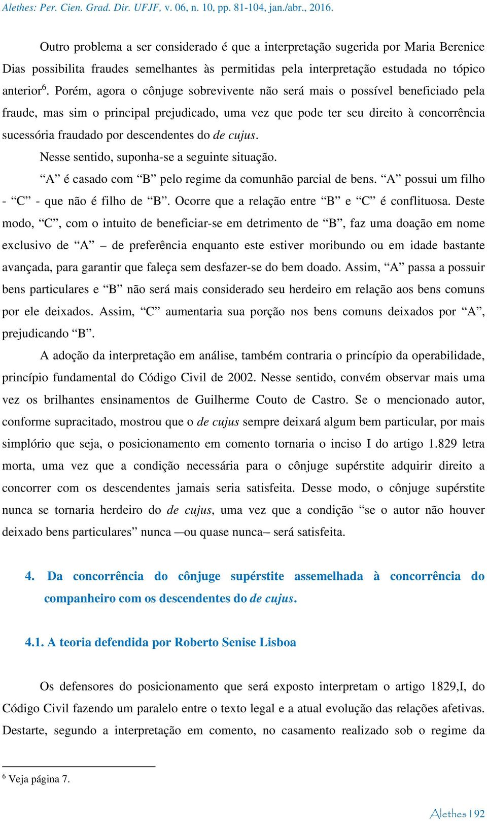 Porém, agora o cônjuge sobrevivente não será mais o possível beneficiado pela fraude, mas sim o principal prejudicado, uma vez que pode ter seu direito à concorrência sucessória fraudado por