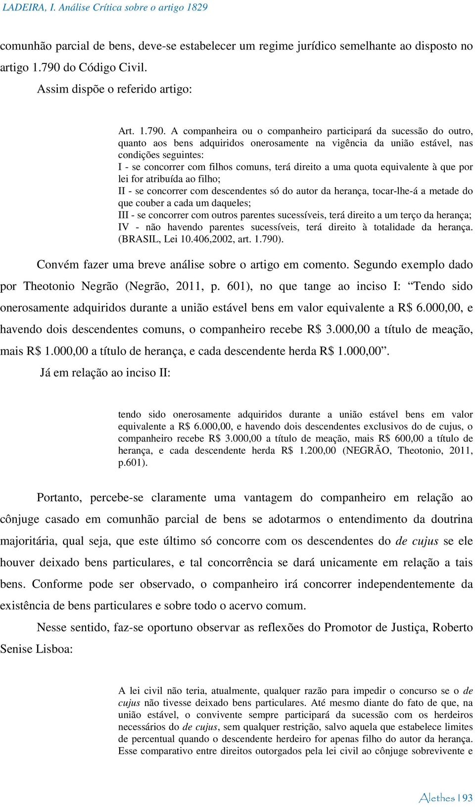 A companheira ou o companheiro participará da sucessão do outro, quanto aos bens adquiridos onerosamente na vigência da união estável, nas condições seguintes: I - se concorrer com filhos comuns,