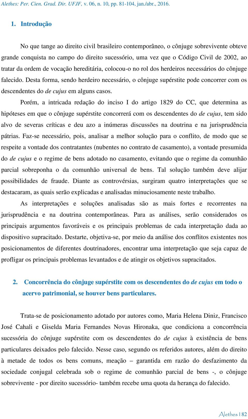 Introdução No que tange ao direito civil brasileiro contemporâneo, o cônjuge sobrevivente obteve grande conquista no campo do direito sucessório, uma vez que o Código Civil de 2002, ao tratar da