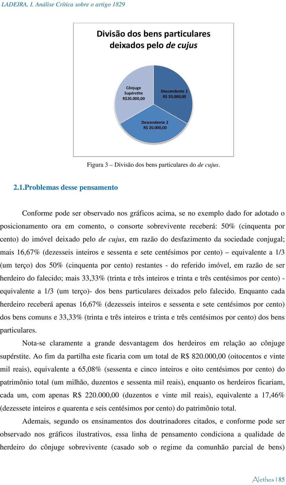 Problemas desse pensamento Conforme pode ser observado nos gráficos acima, se no exemplo dado for adotado o posicionamento ora em comento, o consorte sobrevivente receberá: 50% (cinquenta por cento)