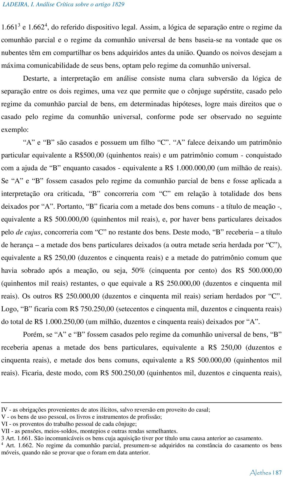 Quando os noivos desejam a máxima comunicabilidade de seus bens, optam pelo regime da comunhão universal.