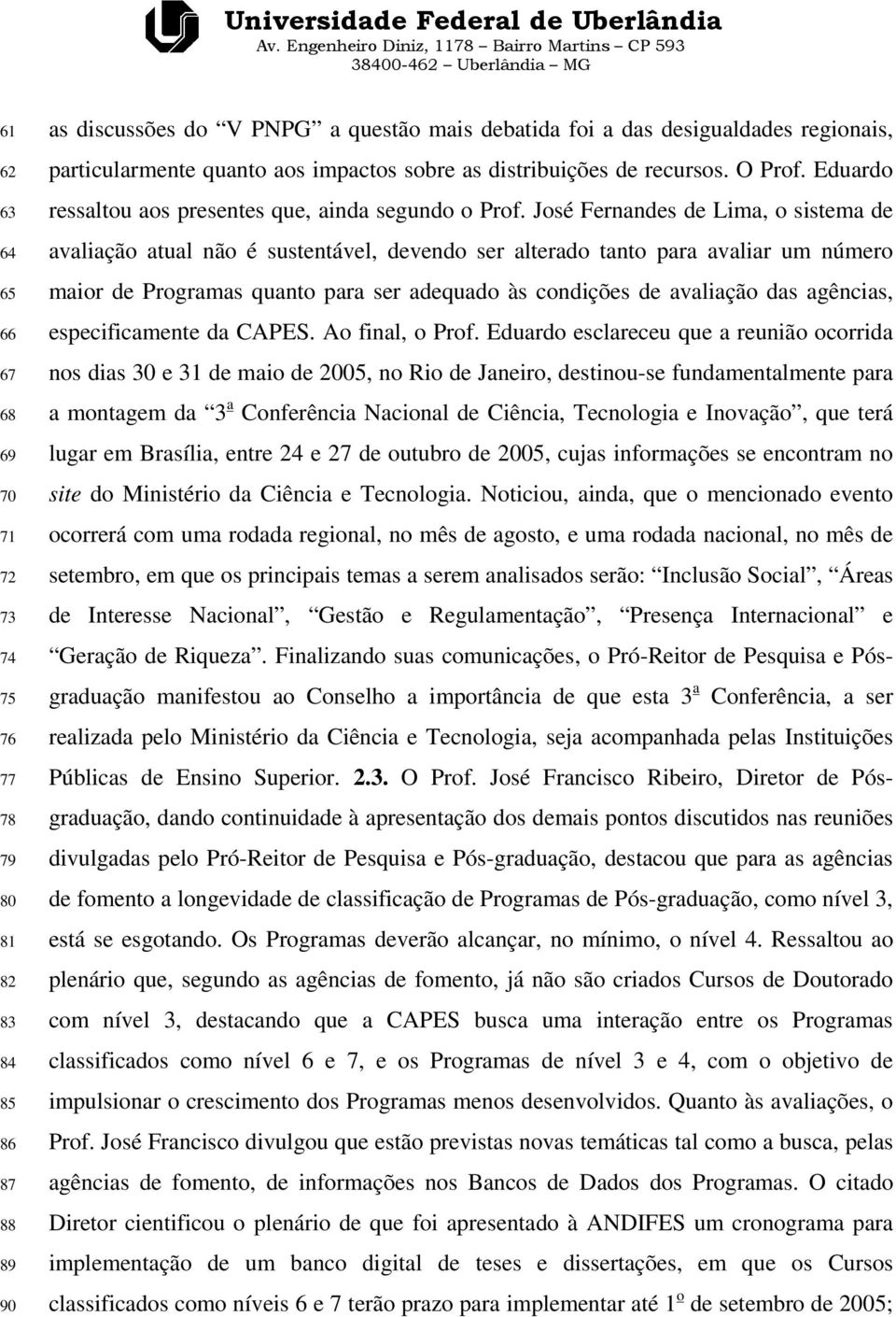 José Fernandes de Lima, o sistema de avaliação atual não é sustentável, devendo ser alterado tanto para avaliar um número maior de Programas quanto para ser adequado às condições de avaliação das