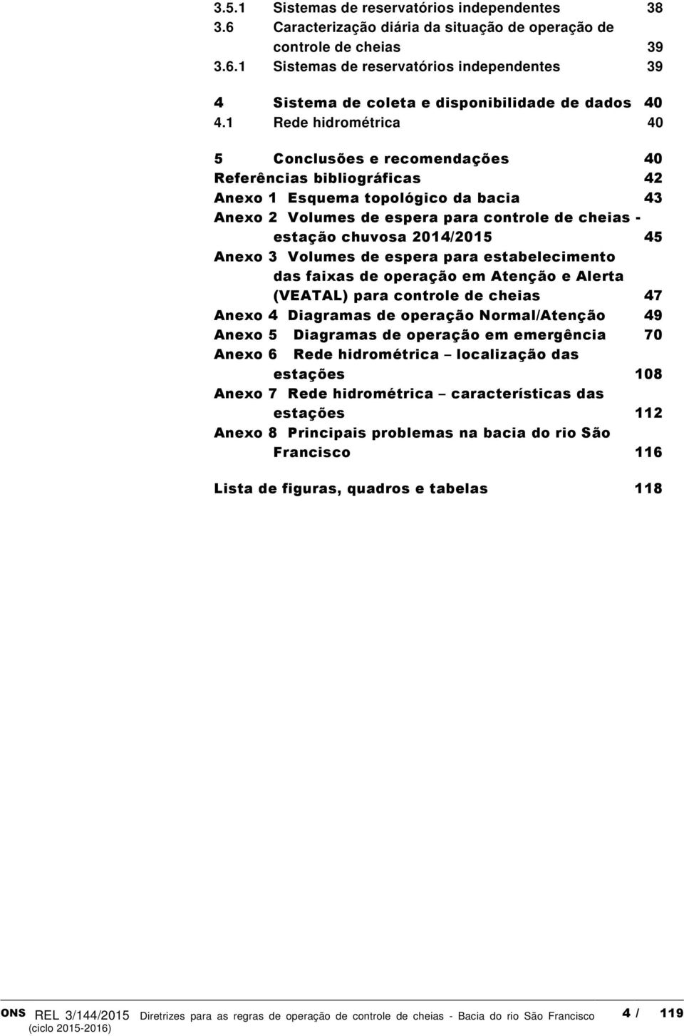 2014/2015 45 Anexo 3 Volumes de espera para estabelecimento das faixas de operação em Atenção e Alerta (VEATAL) para controle de cheias 47 Anexo 4 Diagramas de operação Normal/Atenção 49 Anexo 5