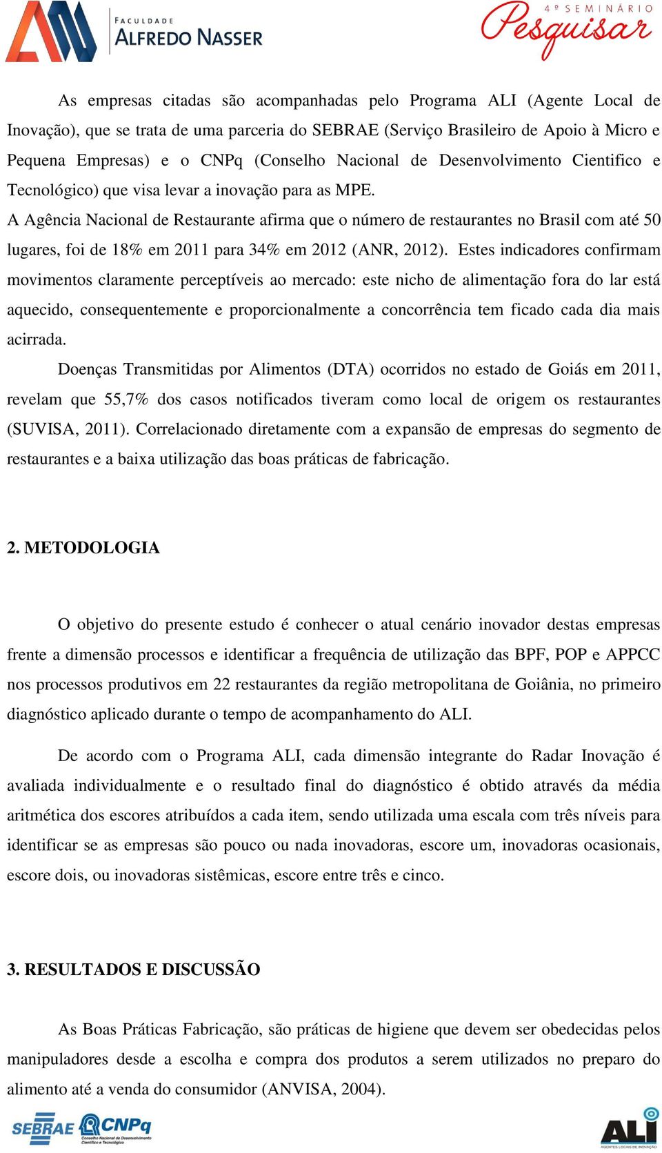 A Agência Nacional de Restaurante afirma que o número de restaurantes no Brasil com até 50 lugares, foi de 18% em 2011 para 34% em 2012 (ANR, 2012).