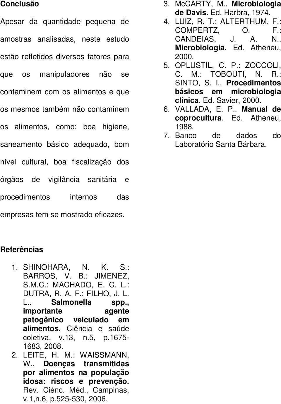 . Microbiologia. Ed. Atheneu, 2000. 5. OPLUSTIL, C. P.: ZOCCOLI, C. M.: TOBOUTI, N. R.: SINTO, S. I.. Procedimentos básicos em microbiologia clínica. Ed. Savier, 2000. 6. VALLADA, E. P.. Manual de coprocultura.