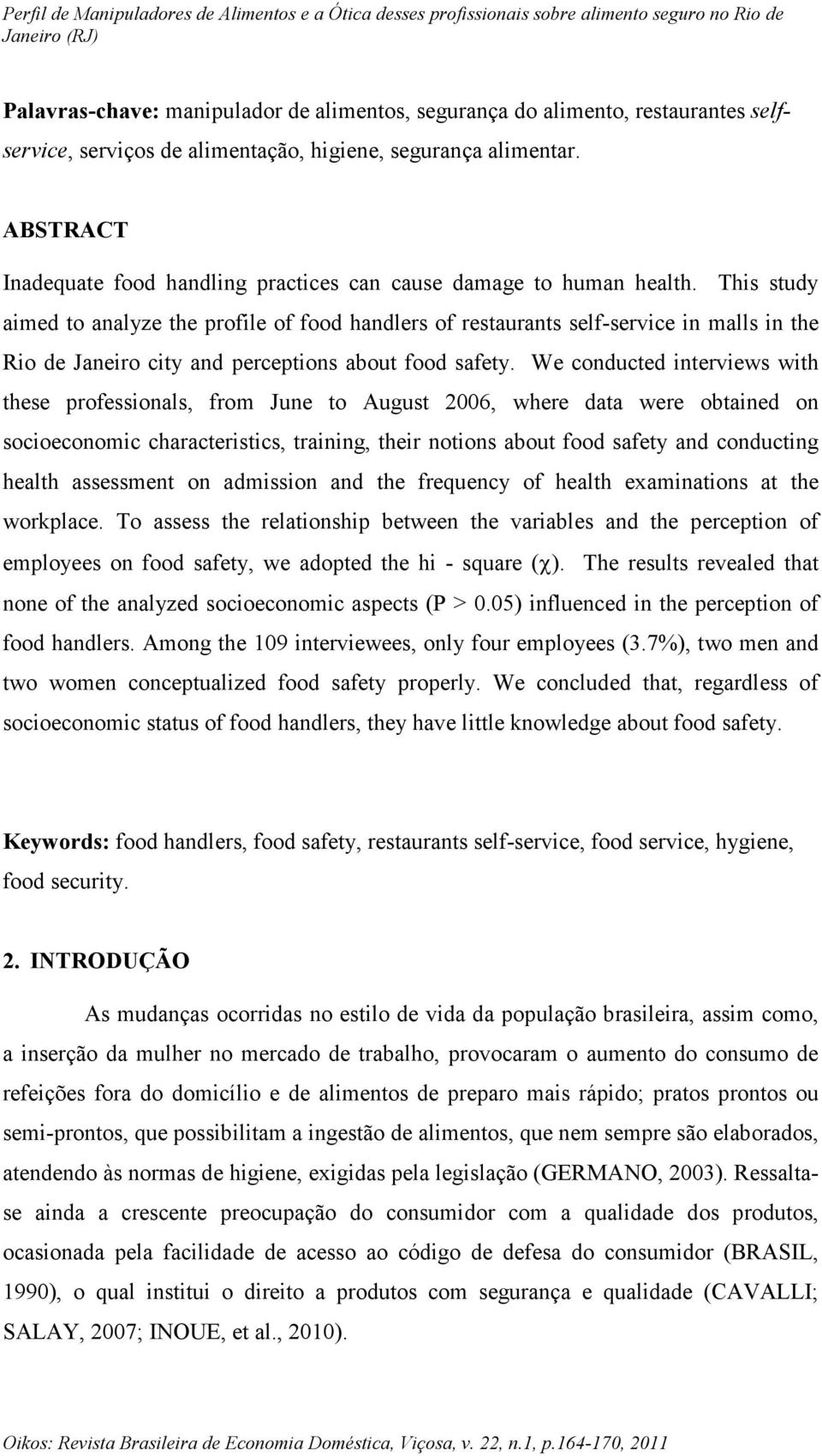 This study aimed to analyze the profile of food handlers of restaurants self-service in malls in the Rio de Janeiro city and perceptions about food safety.