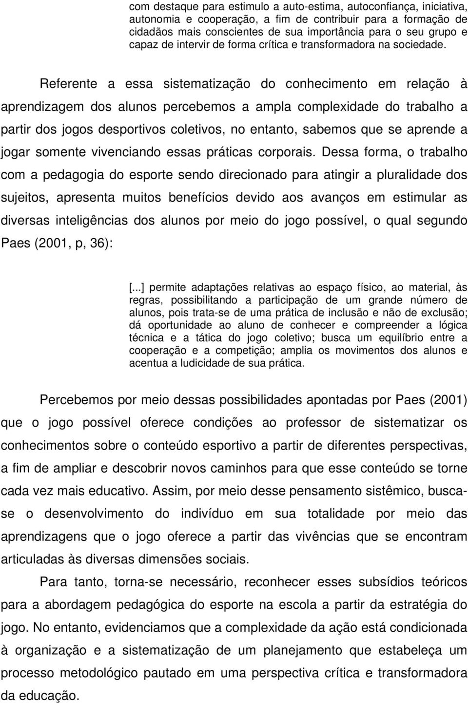 Referente a essa sistematização do conhecimento em relação à aprendizagem dos alunos percebemos a ampla complexidade do trabalho a partir dos jogos desportivos coletivos, no entanto, sabemos que se