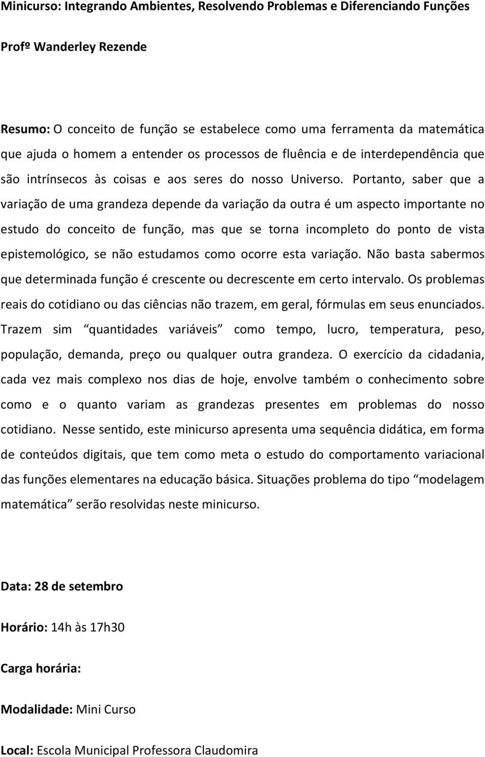 Portanto, saber que a variação de uma grandeza depende da variação da outra é um aspecto importante no estudo do conceito de função, mas que se torna incompleto do ponto de vista epistemológico, se