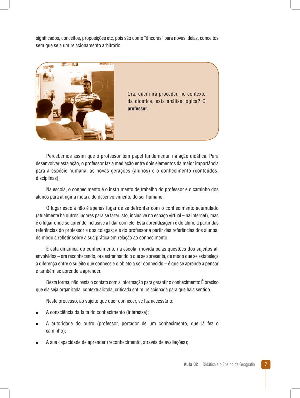 Para desenvolver esta ação, o professor faz a mediação entre dois elementos da maior importância para a espécie humana: as novas gerações (alunos) e o conhecimento (conteúdos, disciplinas).