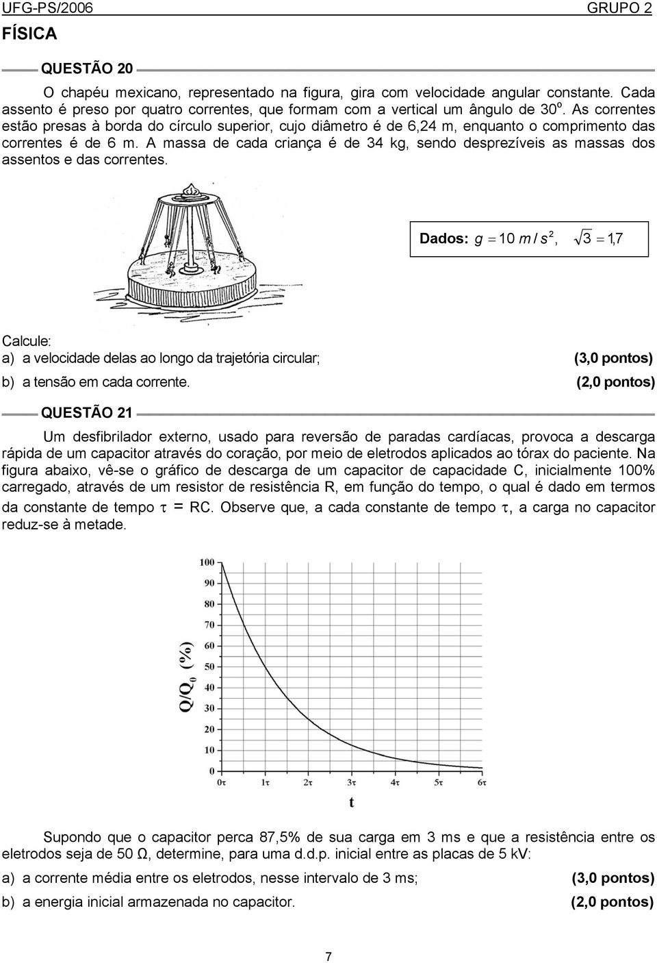 A massa de cada criança é de 34 kg, sendo desprezíveis as massas dos assentos e das correntes.