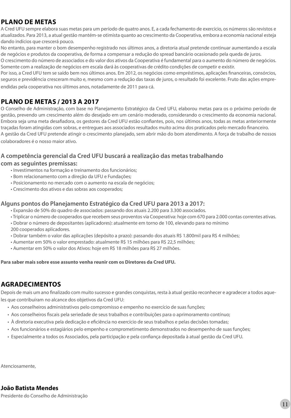 No entanto, para manter o bom desempenho registrado nos últimos anos, a diretoria atual pretende continuar aumentando a escala de negócios e produtos da cooperativa, de forma a compensar a redução do