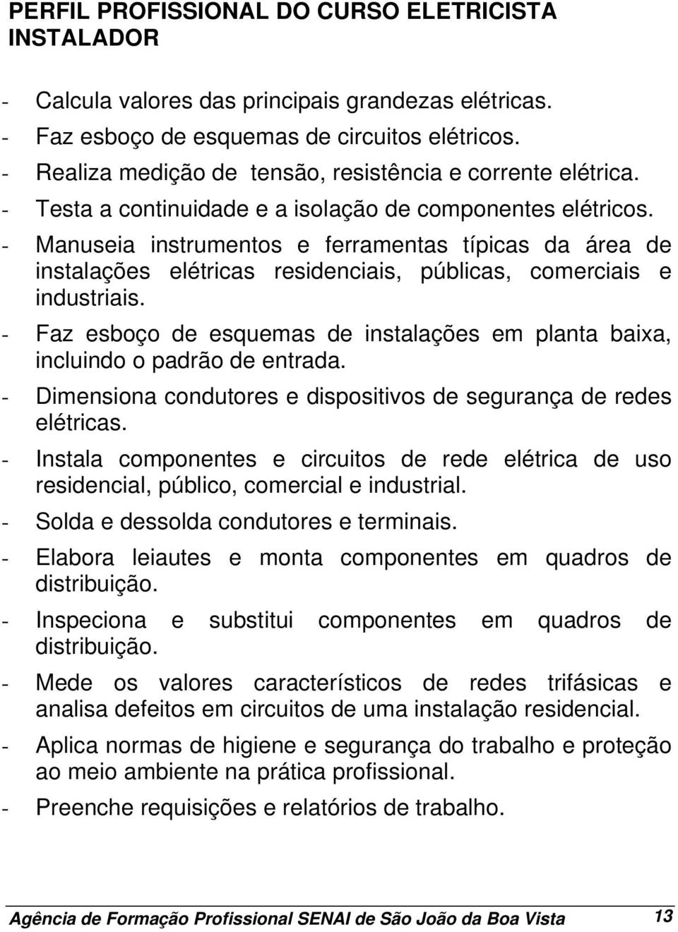 - Manuseia instrumentos e ferramentas típicas da área de instalações elétricas residenciais, públicas, comerciais e industriais.