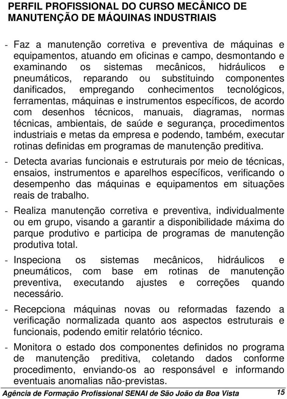 com desenhos técnicos, manuais, diagramas, normas técnicas, ambientais, de saúde e segurança, procedimentos industriais e metas da empresa e podendo, também, executar rotinas definidas em programas