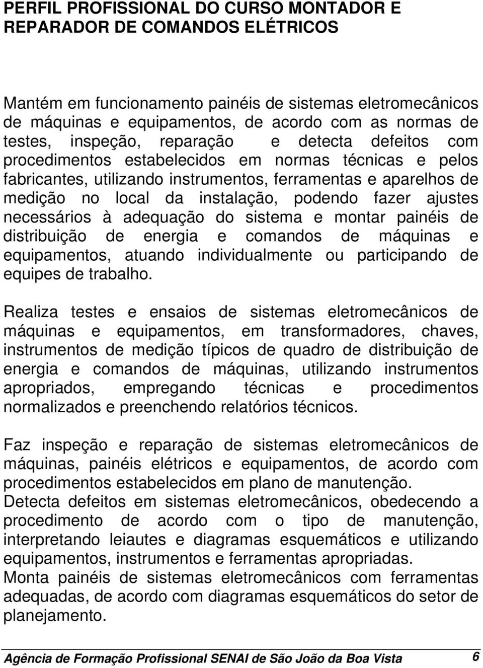 podendo fazer ajustes necessários à adequação do sistema e montar painéis de distribuição de energia e comandos de máquinas e equipamentos, atuando individualmente ou participando de equipes de