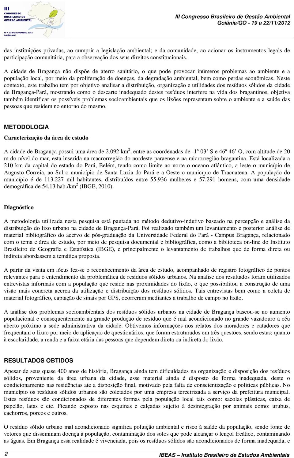 A cidade de Bragança não dispõe de aterro sanitário, o que pode provocar inúmeros problemas ao ambiente e a população local, por meio da proliferação de doenças, da degradação ambiental, bem como