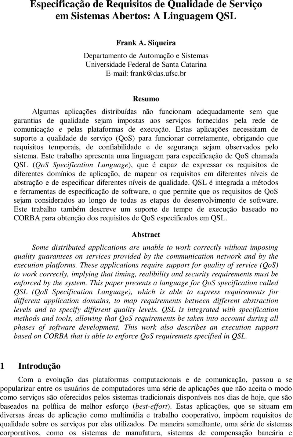 br Resumo Algumas aplicações distribuídas não funcionam adequadamente sem que garantias de qualidade sejam impostas aos serviços fornecidos pela rede de comunicação e pelas plataformas de execução.