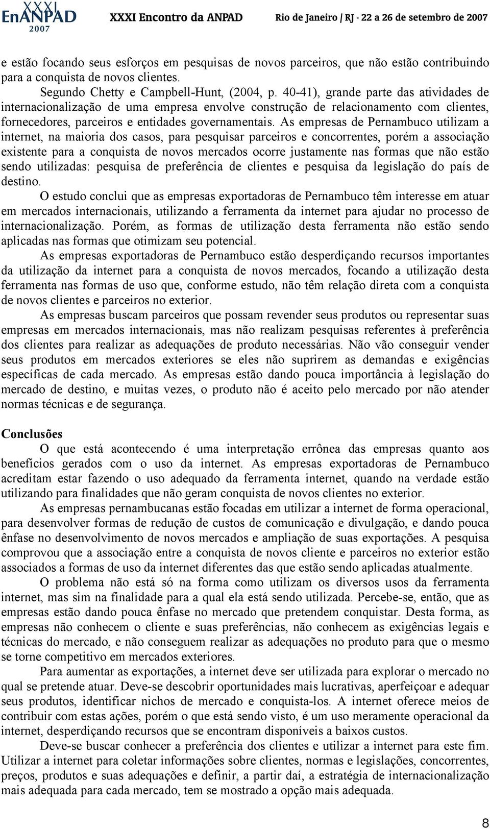 As empresas de Pernambuco utilizam a internet, na maioria dos casos, para pesquisar parceiros e concorrentes, porém a associação existente para a conquista de novos mercados ocorre justamente nas