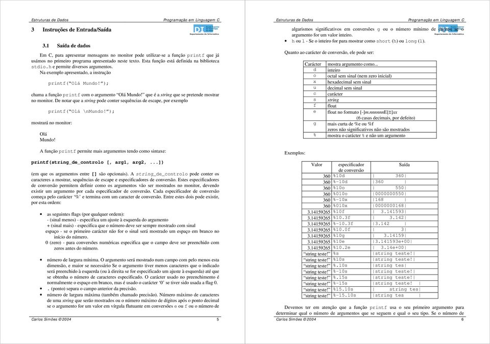 que é a string que se pretende mostrar no monitor. De notar que a string pode conter sequências de escape, por exemplo printf( Olá \nmundo! ); mostrará no monitor: Olá Mundo!
