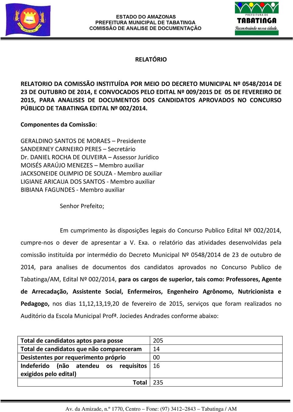 DANIEL ROCHA DE OLIVEIRA Assessor Jurídico MOISÉS ARAÚJO MENEZES Membro auxiliar JACKSONEIDE OLIMPIO DE SOUZA - Membro auxiliar LIGIANE ARICAUA DOS SANTOS - Membro auxiliar BIBIANA FAGUNDES - Membro