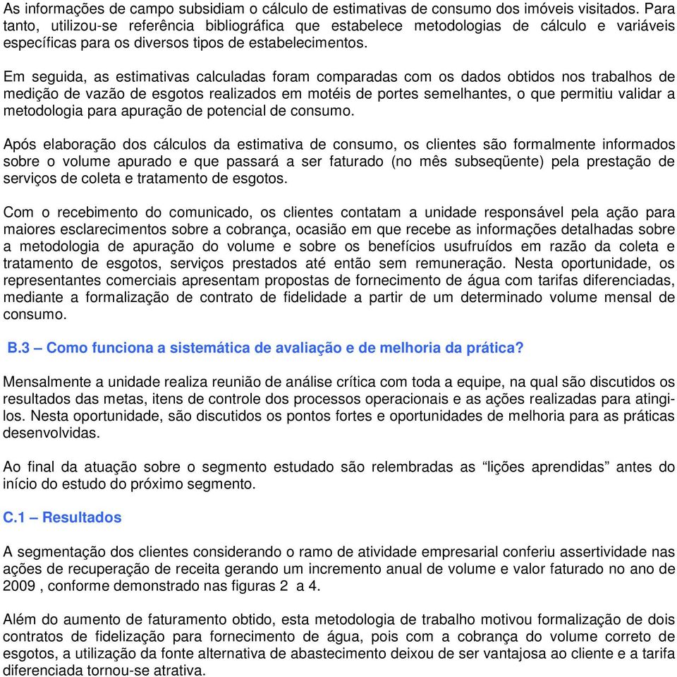 Em seguida, as estimativas calculadas foram comparadas com os dados obtidos nos trabalhos de medição de vazão de esgotos realizados em motéis de portes semelhantes, o que permitiu validar a