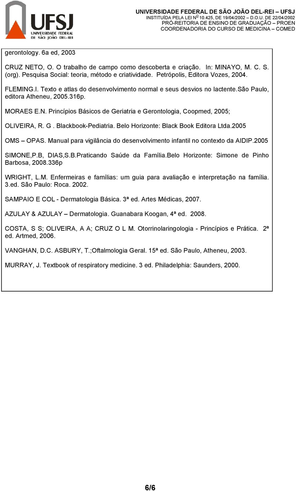 G. Blackbook-Pediatria. Belo Horizonte: Black Book Editora Ltda.2005 OMS OPAS. Manual para vigilância do desenvolvimento infantil no contexto da AIDIP.2005 SIMONE,P.B, DIAS,S.B.Praticando Saúde da Família.