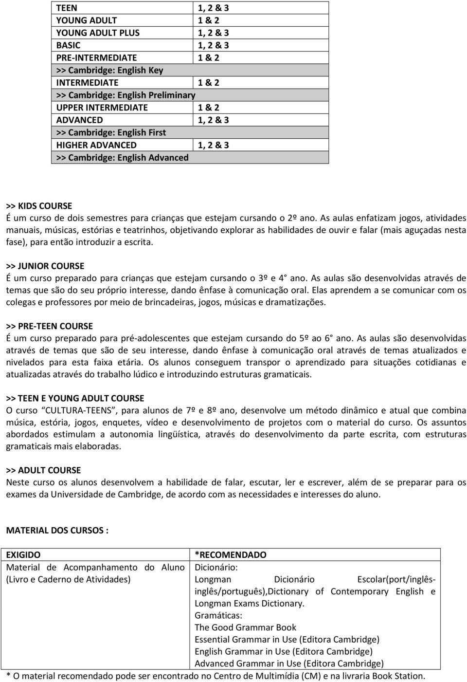 As aulas enfatizam jogos, atividades manuais, músicas, estórias e teatrinhos, objetivando explorar as habilidades de ouvir e falar (mais aguçadas nesta fase), para então introduzir a escrita.