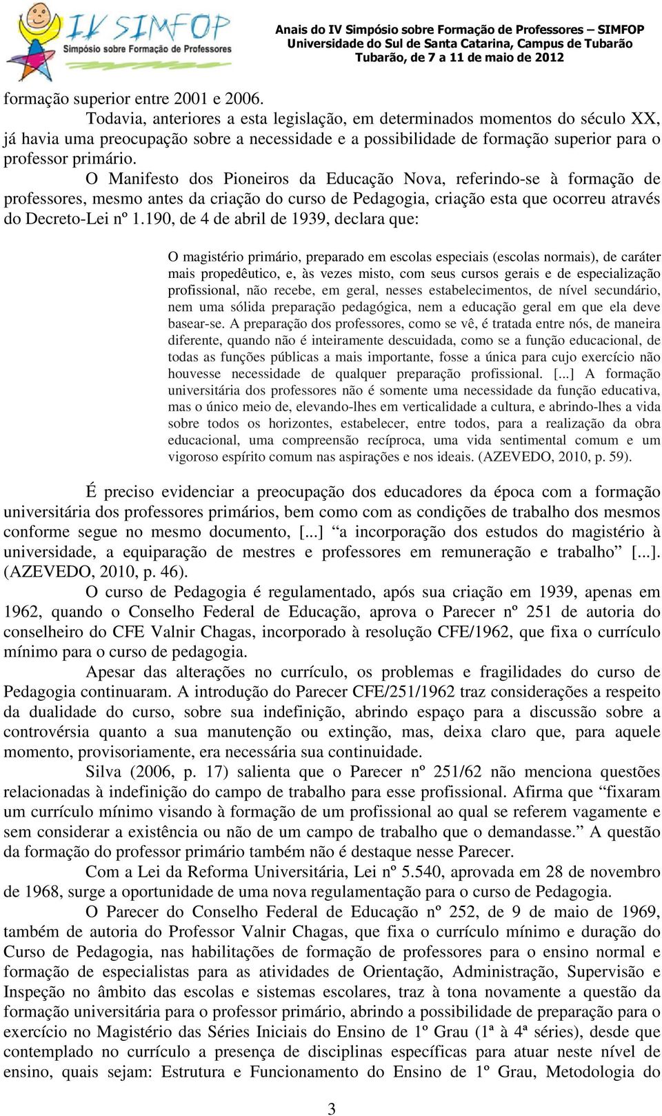 O Manifesto dos Pioneiros da Educação Nova, referindo-se à formação de professores, mesmo antes da criação do curso de Pedagogia, criação esta que ocorreu através do Decreto-Lei nº 1.