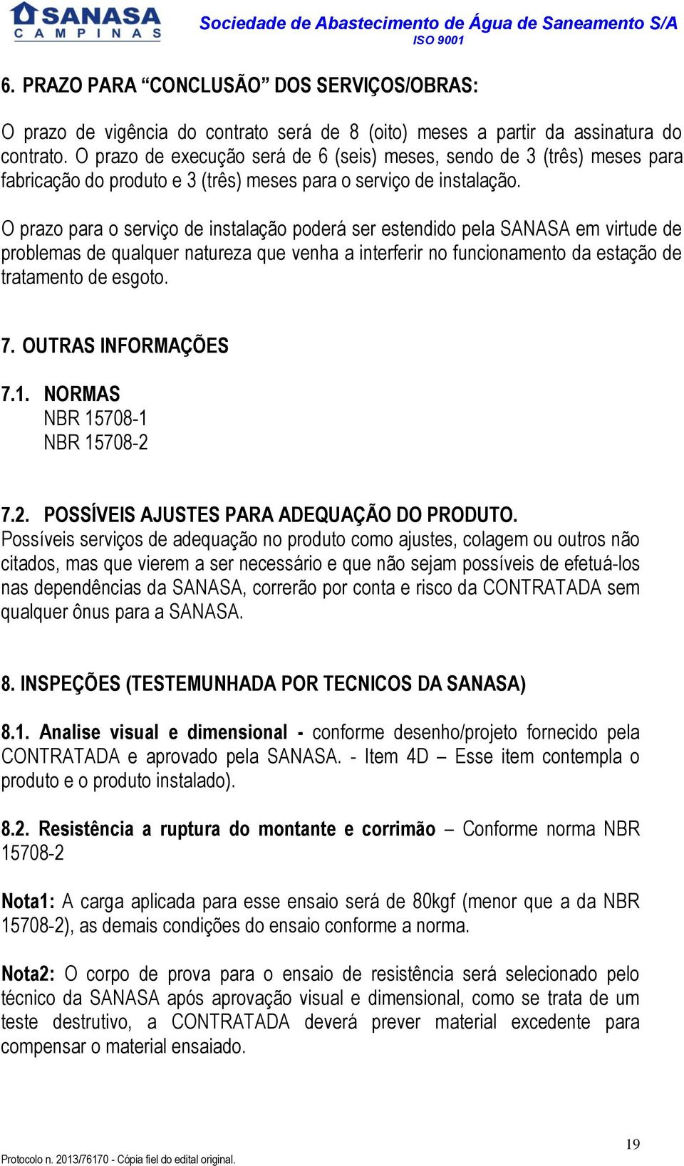 O prazo para o serviço de instalação poderá ser estendido pela SANASA em virtude de problemas de qualquer natureza que venha a interferir no funcionamento da estação de tratamento de esgoto. 7.