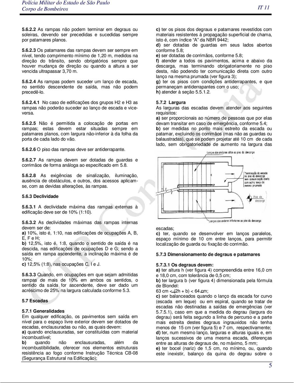 . Os patamares das rampas devem ser sempre em nível, tendo comprimento mínimo de,0 m, medidos na direção do trânsito, sendo obrigatórios sempre que houver mudança de direção ou quando a altura a ser