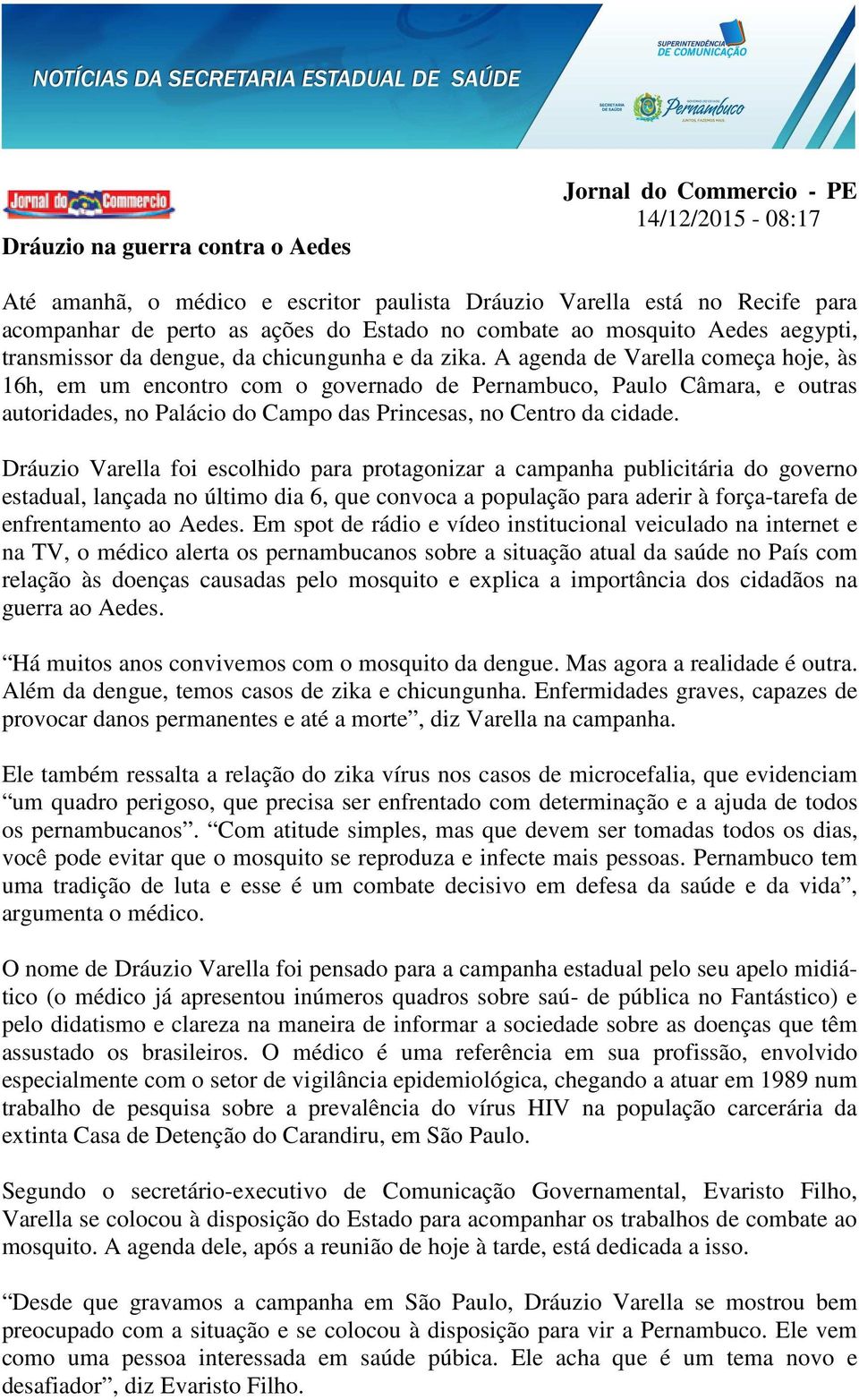 A agenda de Varella começa hoje, às 16h, em um encontro com o governado de Pernambuco, Paulo Câmara, e outras autoridades, no Palácio do Campo das Princesas, no Centro da cidade.