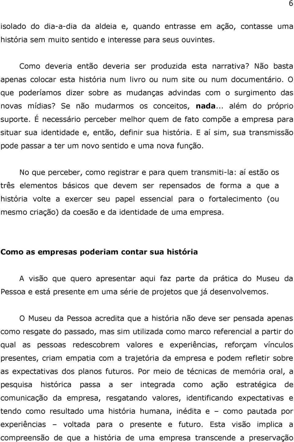 Se não mudarmos os conceitos, nada... além do próprio suporte. É necessário perceber melhor quem de fato compõe a empresa para situar sua identidade e, então, definir sua história.