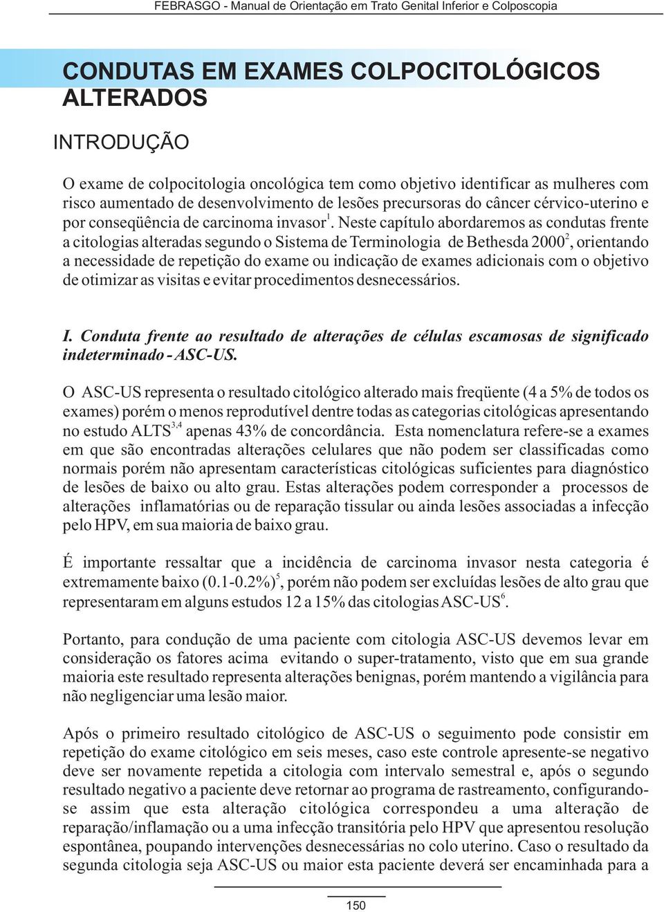 Neste capítulo abordaremos as condutas frente 2 a citologias alteradas segundo o Sistema de Terminologia de Bethesda 2000, orientando a necessidade de repetição do exame ou indicação de exames