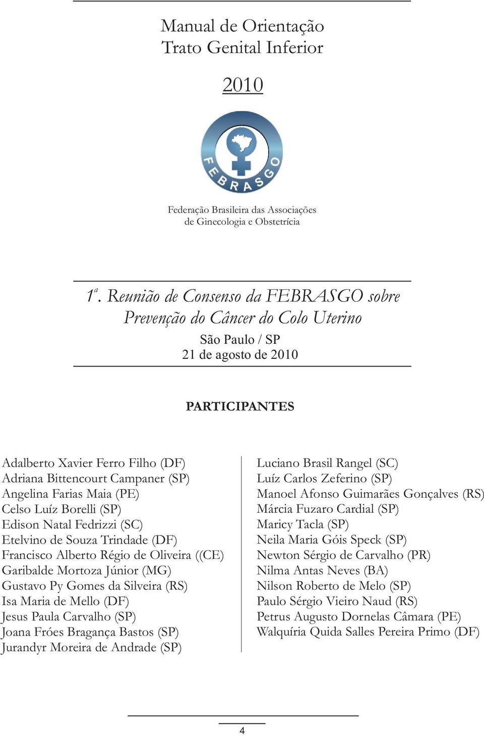 Angelina Farias Maia (PE) Celso Luíz Borelli (SP) Edison Natal Fedrizzi (SC) Etelvino de Souza Trindade (DF) Francisco Alberto Régio de Oliveira ((CE) Garibalde Mortoza Júnior (MG) Gustavo Py Gomes