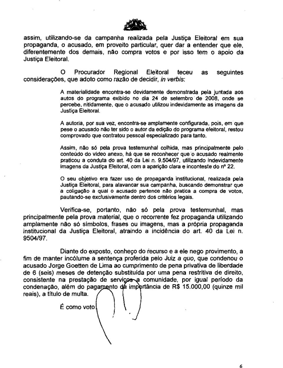 O Procurador Regional Eleitoral teceu as seguintes considerações, que adoto como razão de decidir, in verbis: A materialidade encontra-se devidamente demonstrada pela juntada aos autos do programa