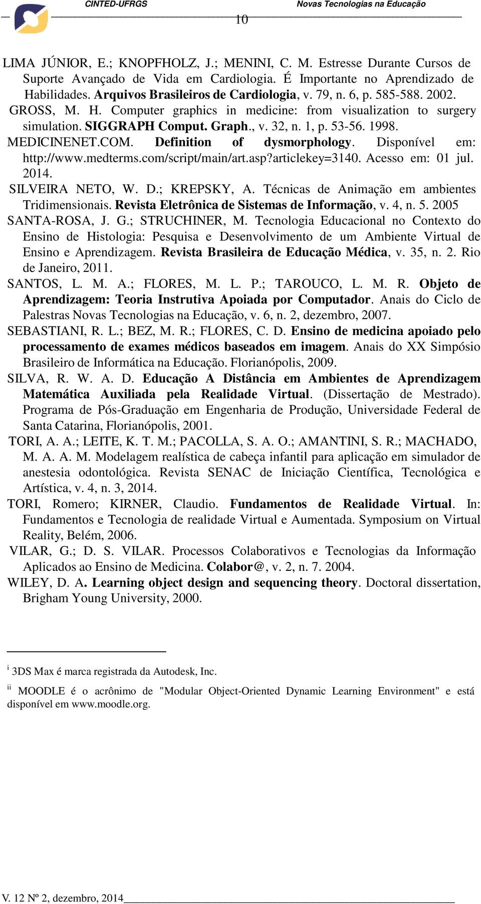 Definition of dysmorphology. Disponível em: http://www.medterms.com/script/main/art.asp?articlekey=3140. Acesso em: 01 jul. 2014. SILVEIRA NETO, W. D.; KREPSKY, A.