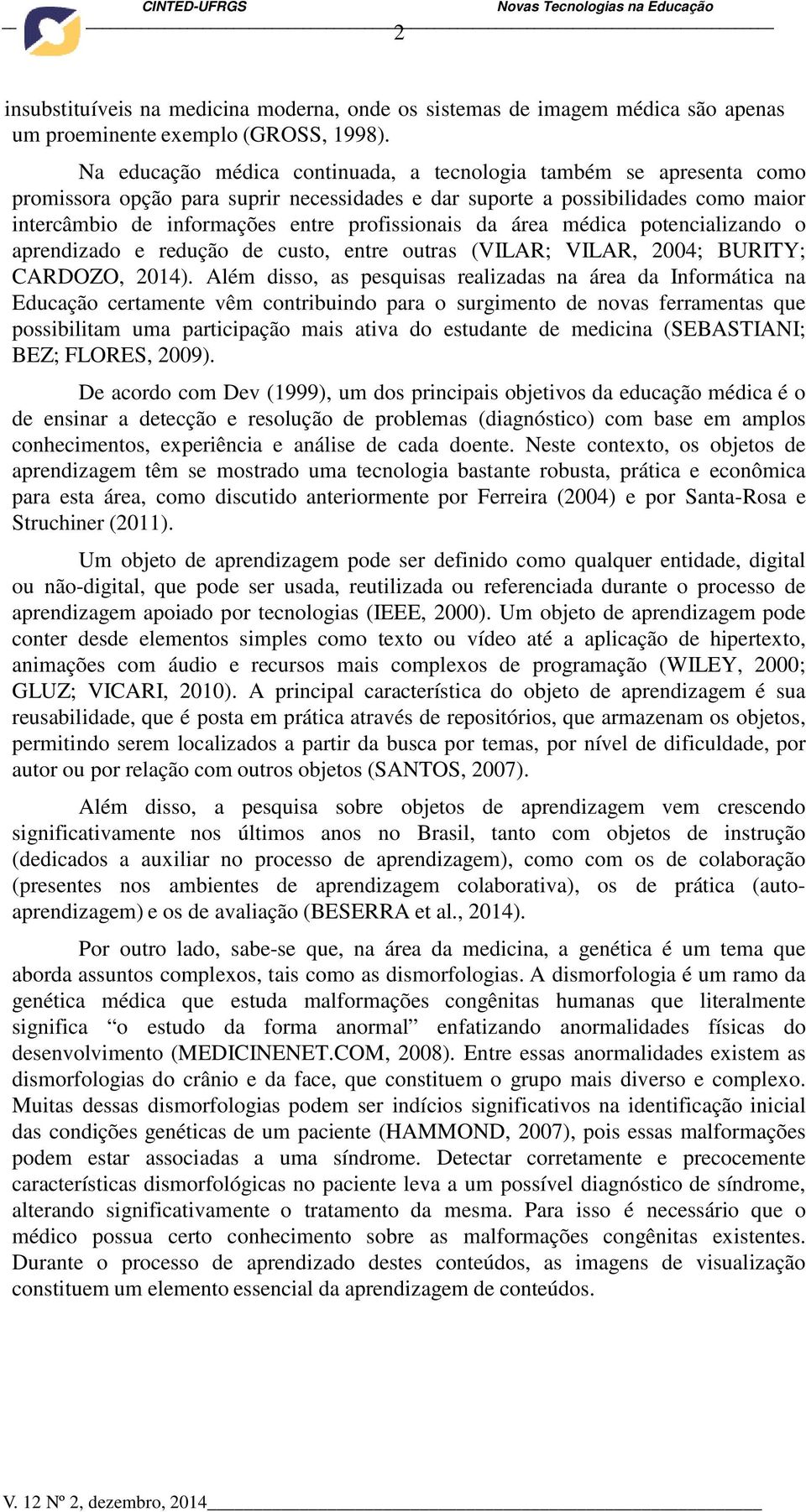 da área médica potencializando o aprendizado e redução de custo, entre outras (VILAR; VILAR, 2004; BURITY; CARDOZO, 2014).