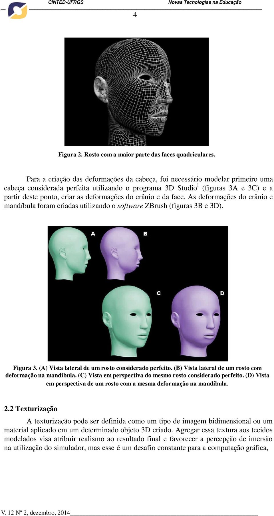 deformações do crânio e da face. As deformações do crânio e mandíbula foram criadas utilizando o software ZBrush (figuras 3B e 3D). Figura 3. (A) Vista lateral de um rosto considerado perfeito.