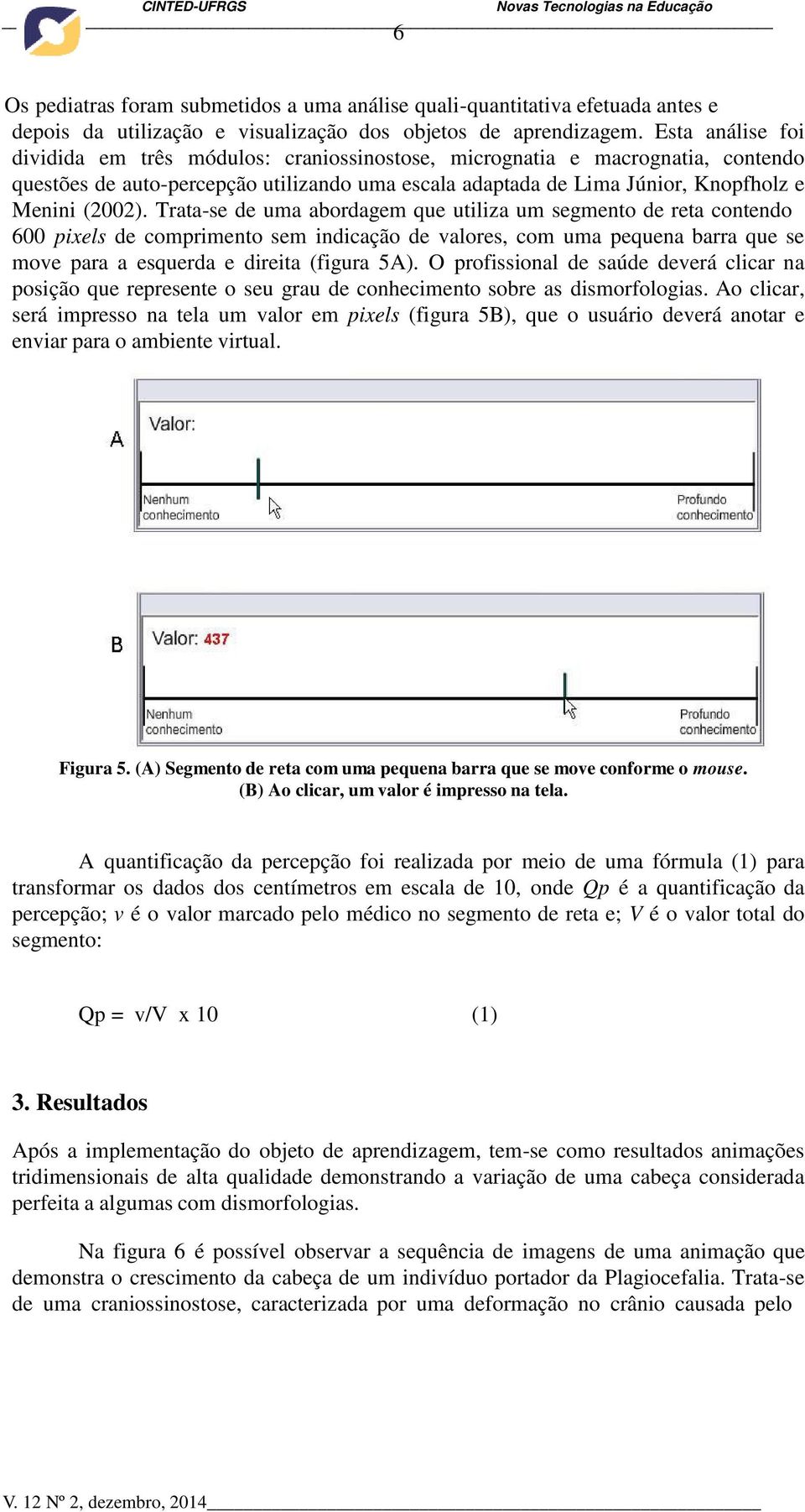 Trata-se de uma abordagem que utiliza um segmento de reta contendo 600 pixels de comprimento sem indicação de valores, com uma pequena barra que se move para a esquerda e direita (figura 5A).