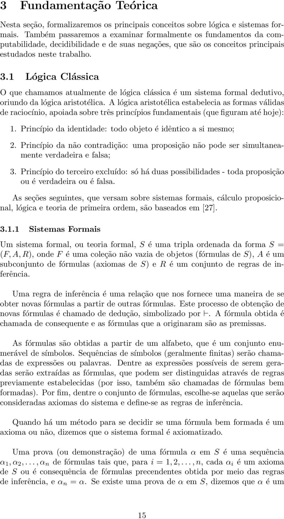 1 Lógica Clássica O que chamamos atualmente de lógica clássica é um sistema formal dedutivo, oriundo da lógica aristotélica.