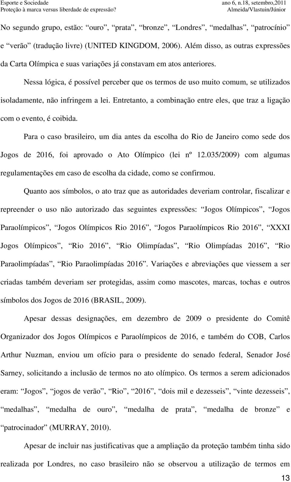 Nessa lógica, é possível perceber que os termos de uso muito comum, se utilizados isoladamente, não infringem a lei. Entretanto, a combinação entre eles, que traz a ligação com o evento, é coibida.