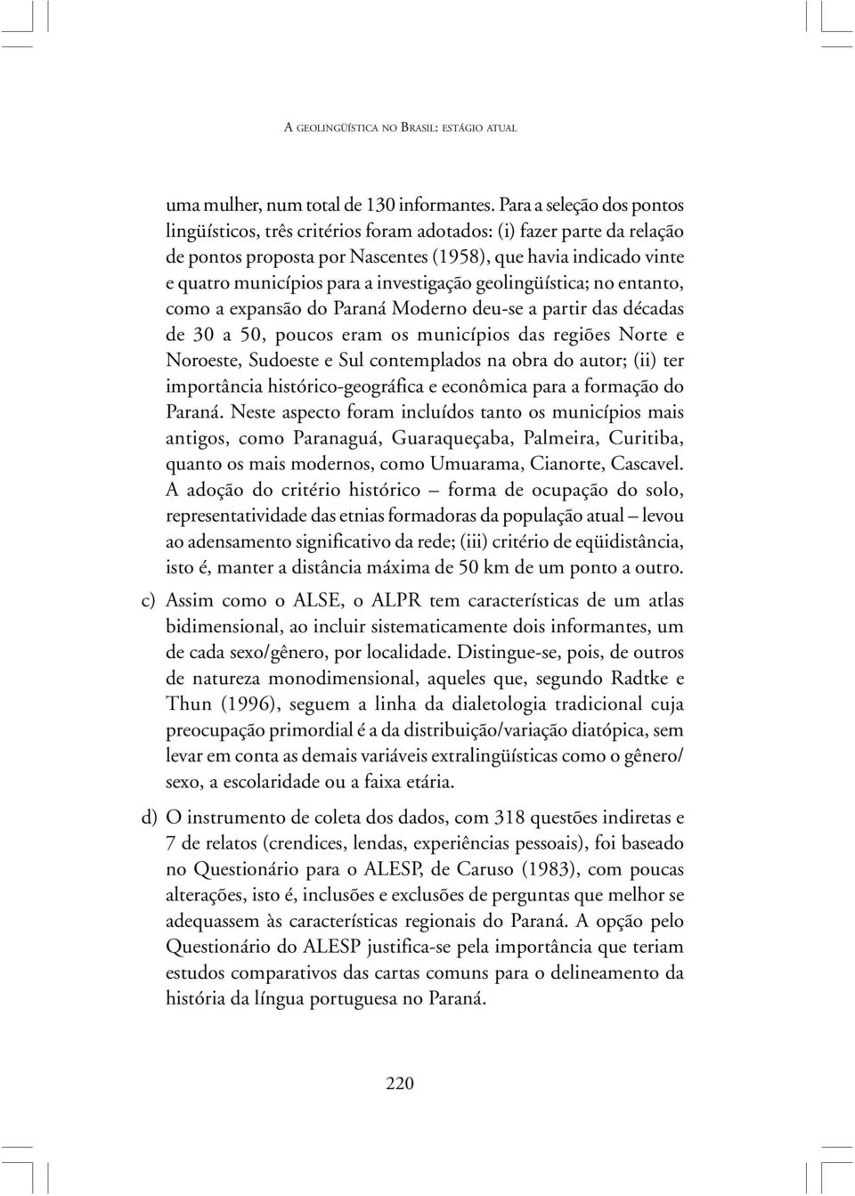 investigação geolingüística; no entanto, como a expansão do Paraná Moderno deu-se a partir das décadas de 30 a 50, poucos eram os municípios das regiões Norte e Noroeste, Sudoeste e Sul contemplados