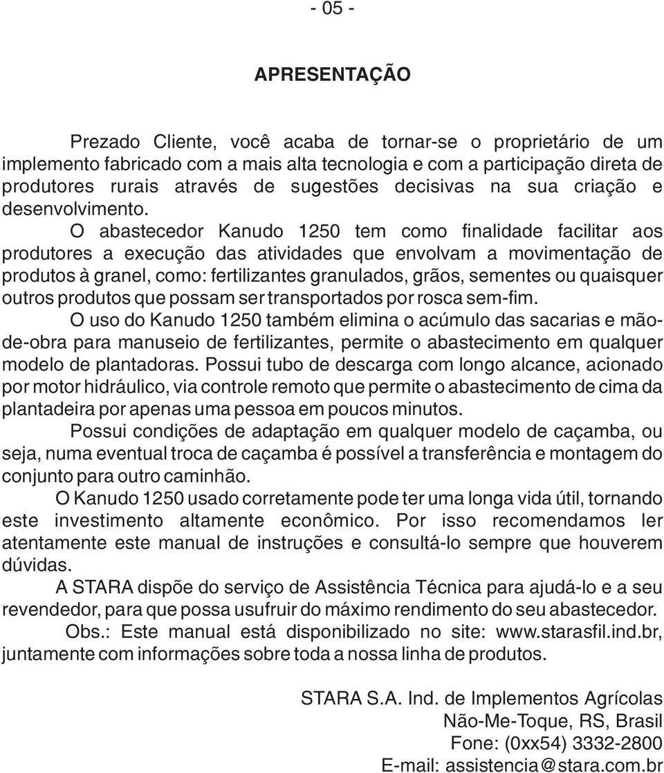 O abastecedor Kanudo 1250 tem como finalidade facilitar aos produtores a execução das atividades que envolvam a movimentação de produtos à granel, como: fertilizantes granulados, grãos, sementes ou