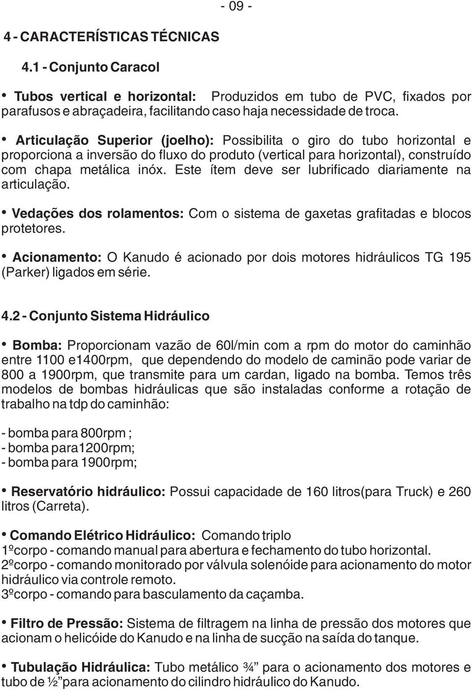 Este ítem deve ser lubrificado diariamente na articulação. Vedações dos rolamentos: Com o sistema de gaxetas grafitadas e blocos protetores.