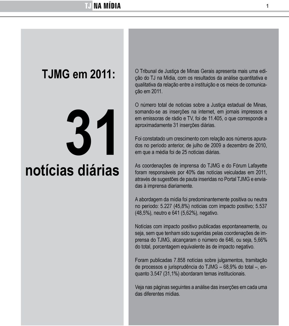 O número total de notícias sobre a Justiça estadual de Minas, somando-se as inserções na internet, em jornais impressos e em emissoras de rádio e TV, foi de 11.